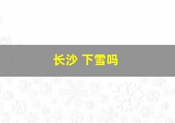 长沙 下雪吗